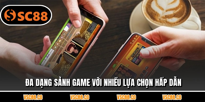 Đa dạng sảnh game với nhiều lựa chọn hấp dẫn