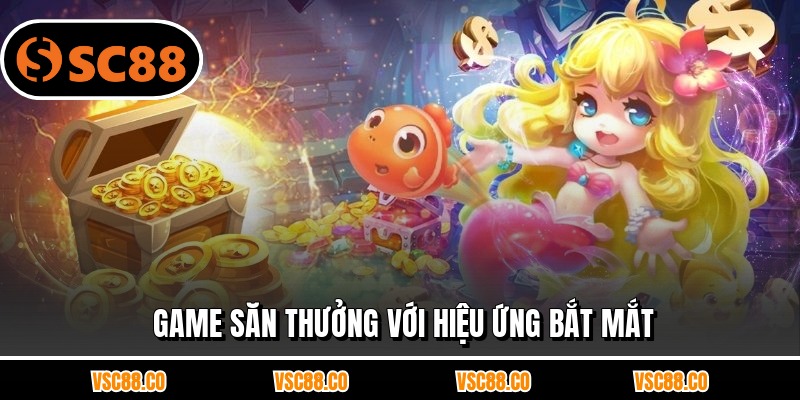 Game săn thưởng với hiệu ứng bắt mắt
