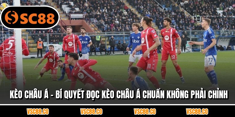 Kèo Châu Á - Bí Quyết Đọc Kèo Châu Á Chuẩn Không Phải Chỉnh