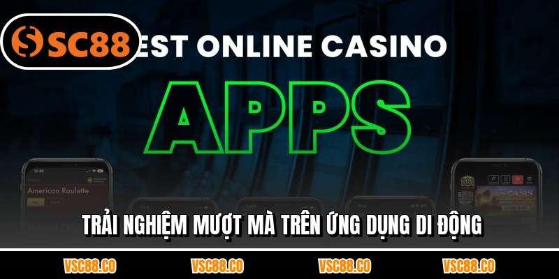 Trải nghiệm mượt mà trên ứng dụng di động